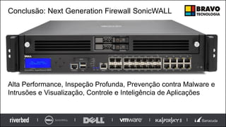 Conclusão: Next Generation Firewall SonicWALL
Alta Performance, Inspeção Profunda, Prevenção contra Malware e
Intrusões e Visualização, Controle e Inteligência de Aplicações
 