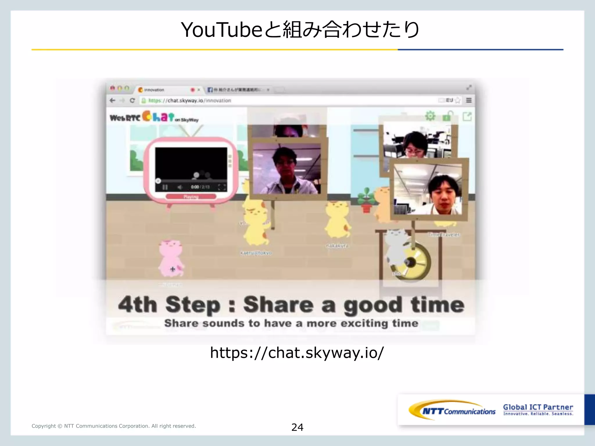 Copyright © NTT Communications Corporation. All right reserved.
YouTubeと組み合わせたり
24
https://chat.skyway.io/
 