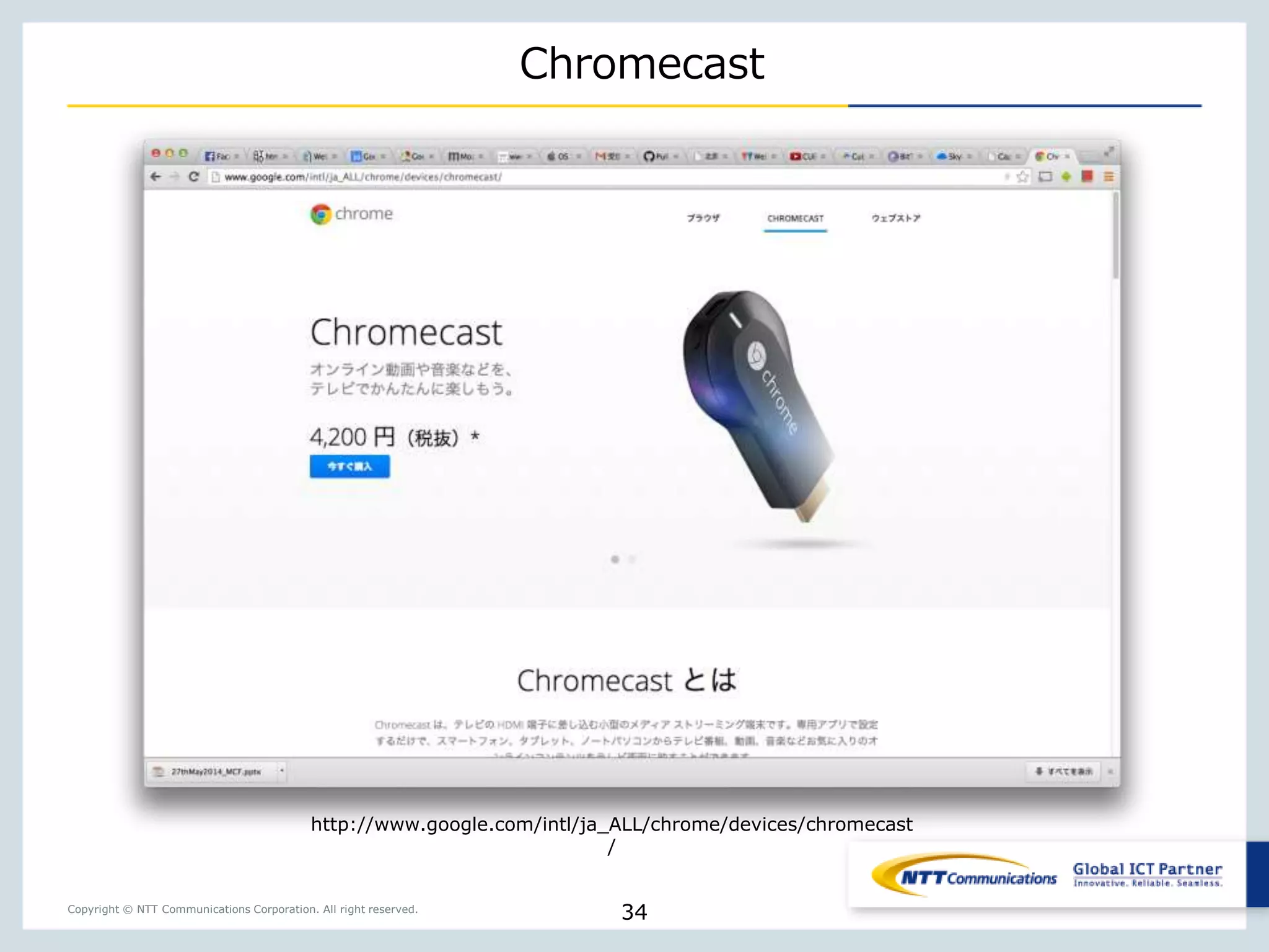 Copyright © NTT Communications Corporation. All right reserved.
Chromecast
34
http://www.google.com/intl/ja_ALL/chrome/devices/chromecast
/
 