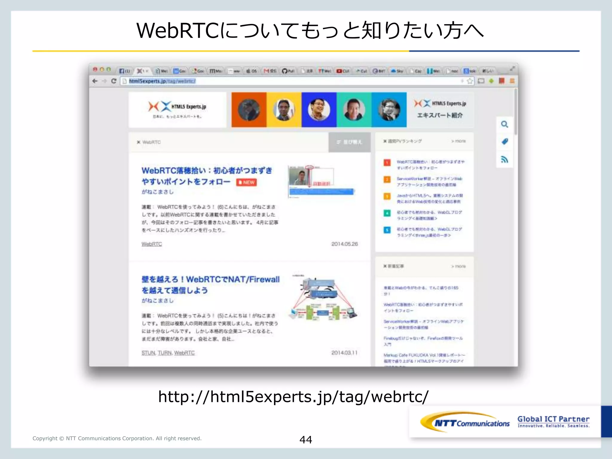 Copyright © NTT Communications Corporation. All right reserved.
WebRTCについてもっと知りたい方へ
44
http://html5experts.jp/tag/webrtc/
 