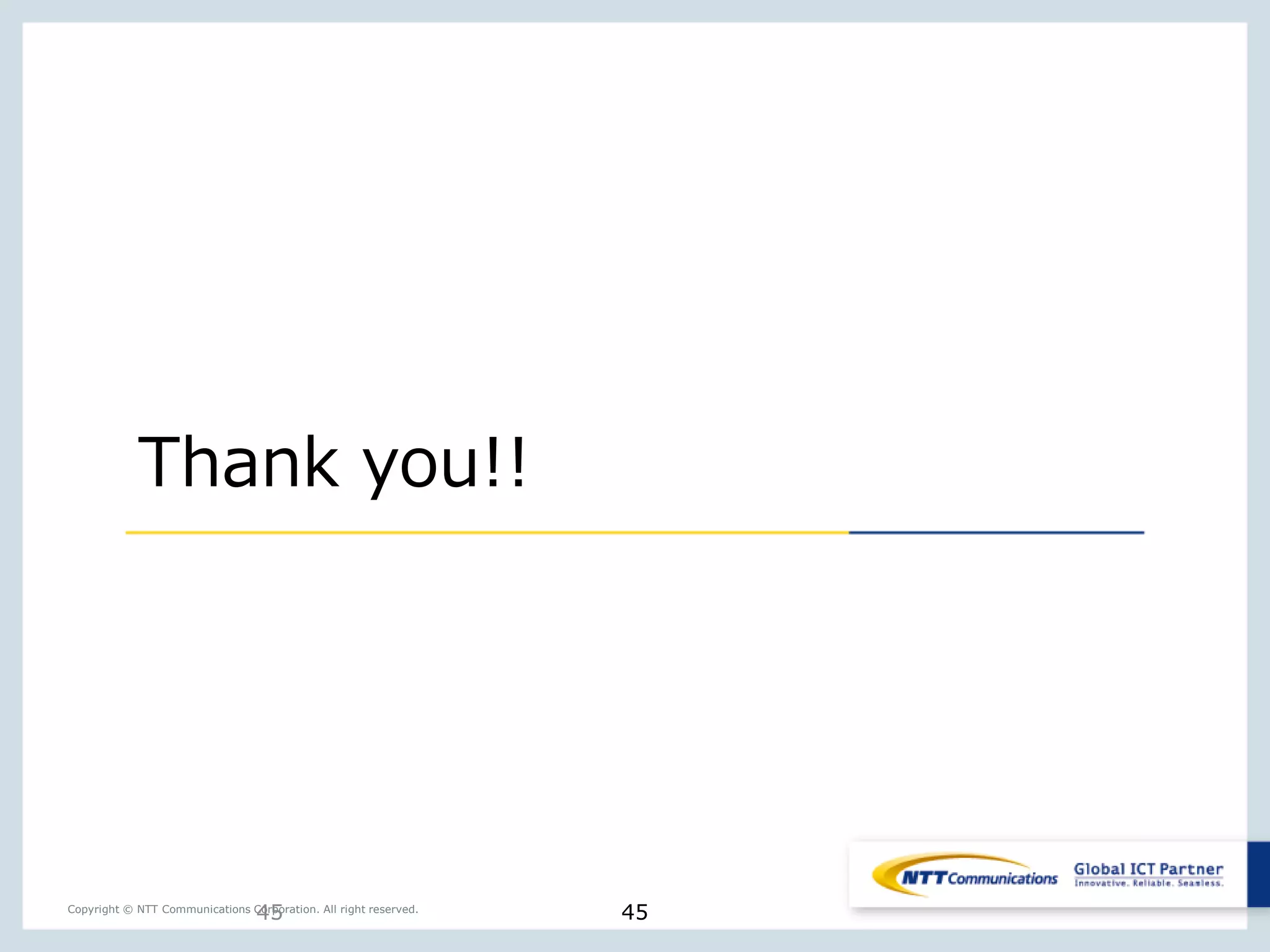 45Copyright © NTT Communications Corporation. All right reserved.
Thank you!!
45
 