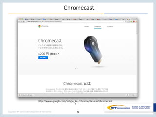 Copyright © NTT Communications Corporation. All right reserved.
Chromecast
34
http://www.google.com/intl/ja_ALL/chrome/devices/chromecast
/
 