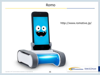 Copyright © NTT Communications Corporation. All right reserved.
Romo
36
http://www.romotive.jp/
 