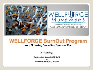 WELLFORCE BurnOut Program
Your Smoking Cessation Success Plan
Instructed by:
Rachel Katz Maeroff, MS, CHC
&
Brittany Clarke, MS, MCHES
 