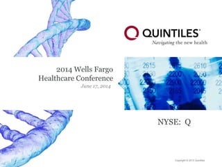 Copyright © 2013 QuintilesCopyright © 2013 Quintiles
2014 Wells Fargo
Healthcare Conference
June 17, 2014
NYSE: Q
 