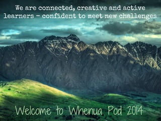 We are connected, creative and active
learners - confident to meet new challenges

Welcome to Whenua Pod 2014

 