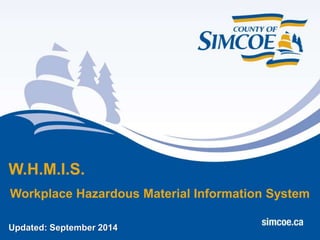 W.H.M.I.S. 
Workplace Hazardous Material Information System 
Updated: September 2014 
 