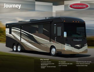 Why Journey?
•	 Four spacious floorplans
•	 Unmatched performance of the
Maxum Chassis®
•	 Ultraleather™
cab seats and lounge
furniture
•	 LED ceiling lights
•	 MCD solar/blackout roller shades
•	 Corian® countertops
•	 Extendable dining table with buffet
•	 TrueAir® Maximum Comfort A/C
•	 Expansive exterior storage
Journey
 