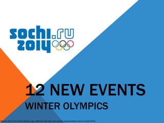 12 NEW EVENTS
WINTER OLYMPICS
Olympic (2013). 2014 Sochi Olympic Logo. Retrieved from http://www.olympic.org/news/what-s-new-for-sochi/218742

 