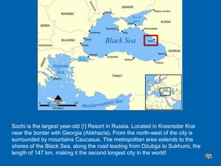 Sochi is the largest year-old (!) Resort in Russia. Located in Krasnodar Krai
near the border with Georgia (Abkhazia). From the north-west of the city is
surrounded by mountains Caucasus. The metropolitan area extends to the
shores of the Black Sea, along the road leading from Dżubga to Sukhumi, the
length of 147 km, making it the second longest city in the world!
 
