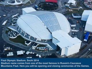 Fiszt Olympic Stadium, Sochi 2014
Stadium name comes from one of the most famous in Russia's Caucasus
Mountains Fiszt. Here you will be opening and closing ceremonies of the Games.
 