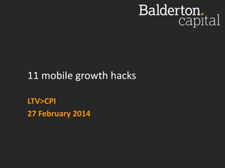 11 mobile growth hacks
LTV>CPI
27 February 2014

 