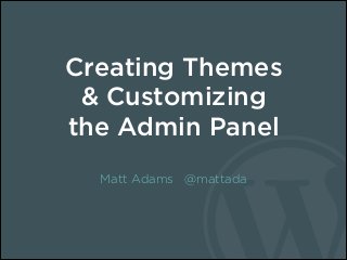 Creating Themes
& Customizing
the Admin Panel
Matt Adams @mattada

 