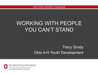 OHIO STATE UNIVERSITY EXTENSION
WORKING WITH PEOPLE
YOU CAN’T STAND
Tracy Grody
Ohio 4-H Youth Development
 