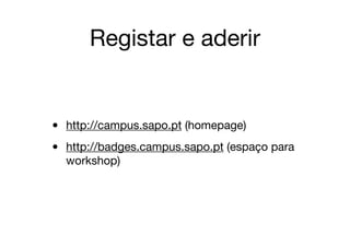 Registar e aderir
• http://campus.sapo.pt (homepage)

• http://badges.campus.sapo.pt (espaço para
workshop)
 