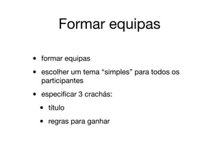Formar equipas
• formar equipas

• escolher um tema “simples” para todos os
participantes

• especiﬁcar 3 crachás:

• título

• regras para ganhar
 