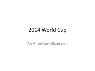 2014 World Cup
An American Obsession
 