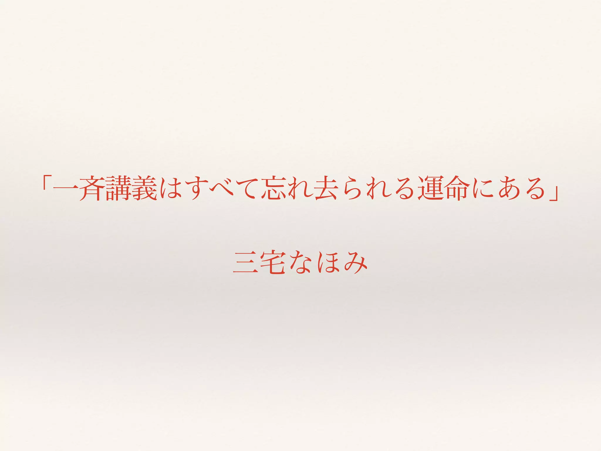 「一斉講義はすべて忘れ去られる運命にある」 
三宅なほみ 
 