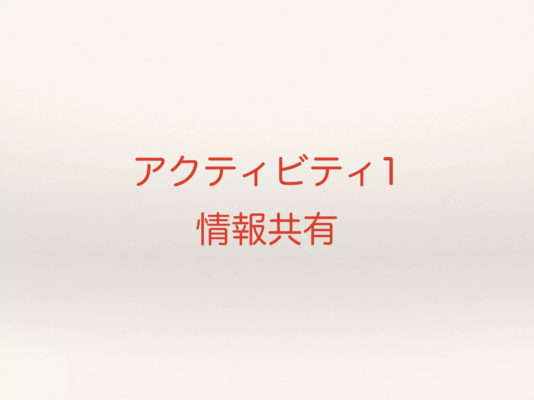 アクティビティ1 
情報共有 
 