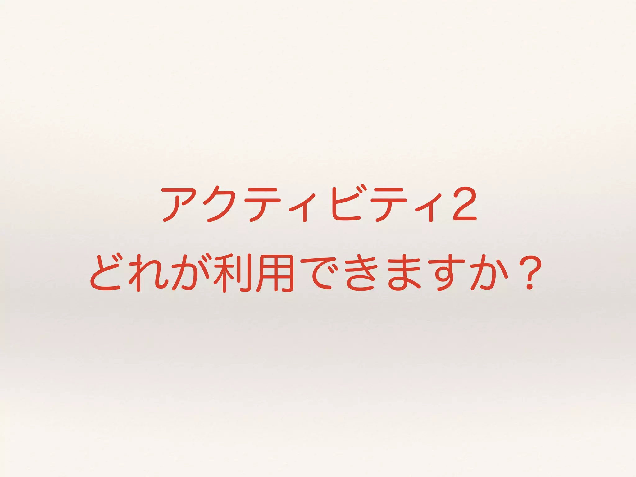 アクティビティ2 
どれが利用できますか？ 
 