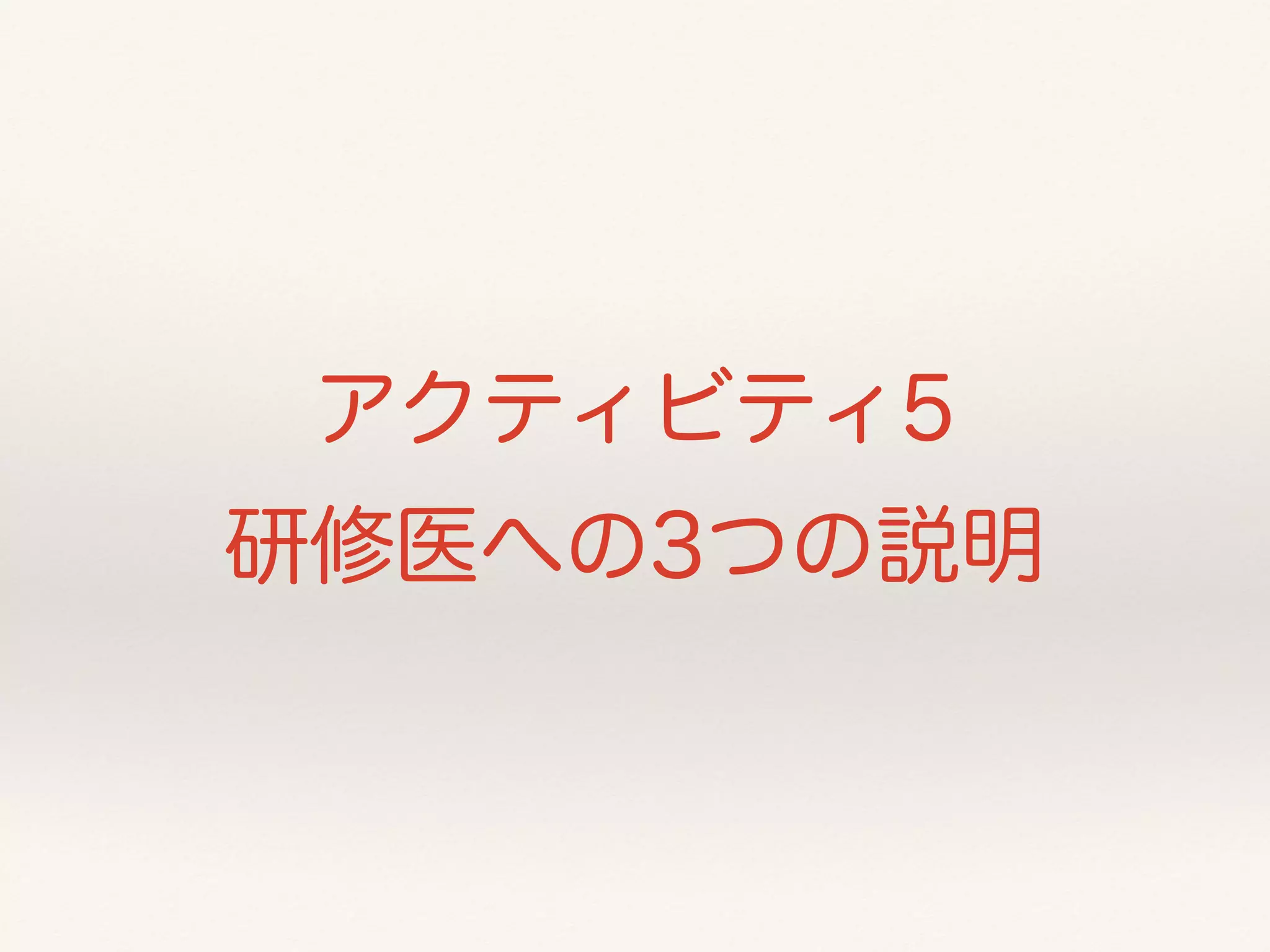 アクティビティ5 
研修医への3つの説明 
 