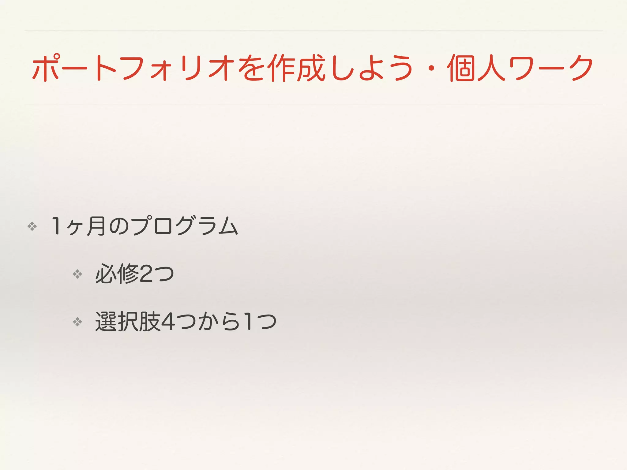 ポートフォリオを作成しよう・個人ワーク 
❖ 1ヶ月のプログラム 
❖ 必修2つ 
❖ 選択肢4つから1つ 
 