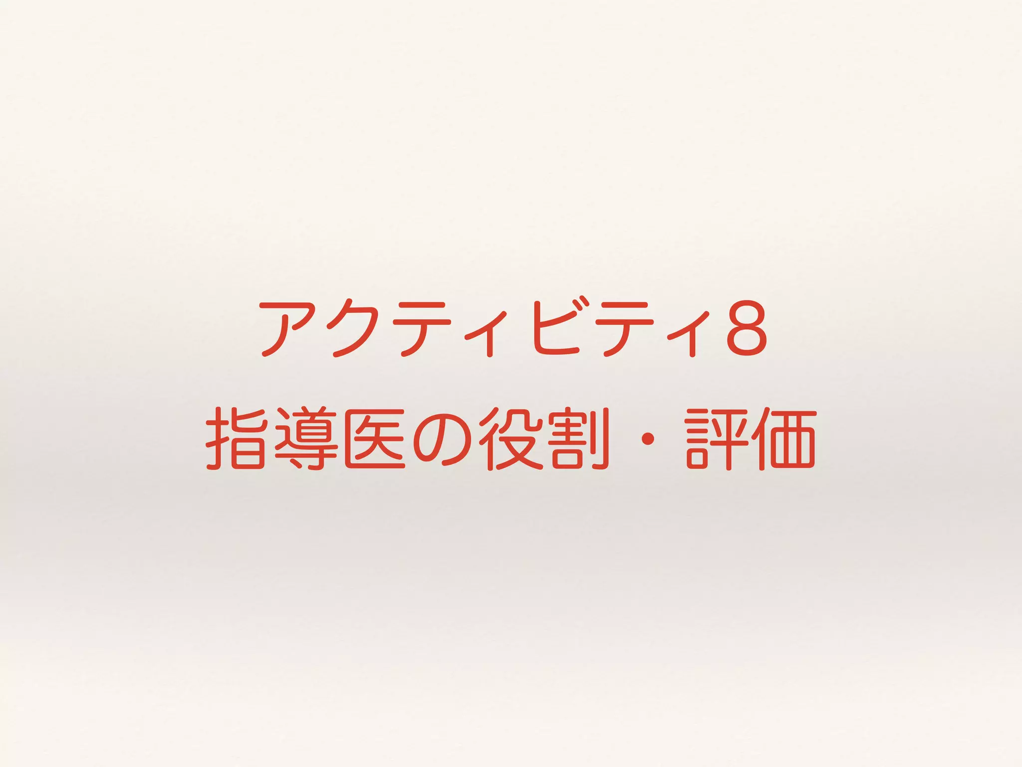 アクティビティ8 
指導医の役割・評価 
 