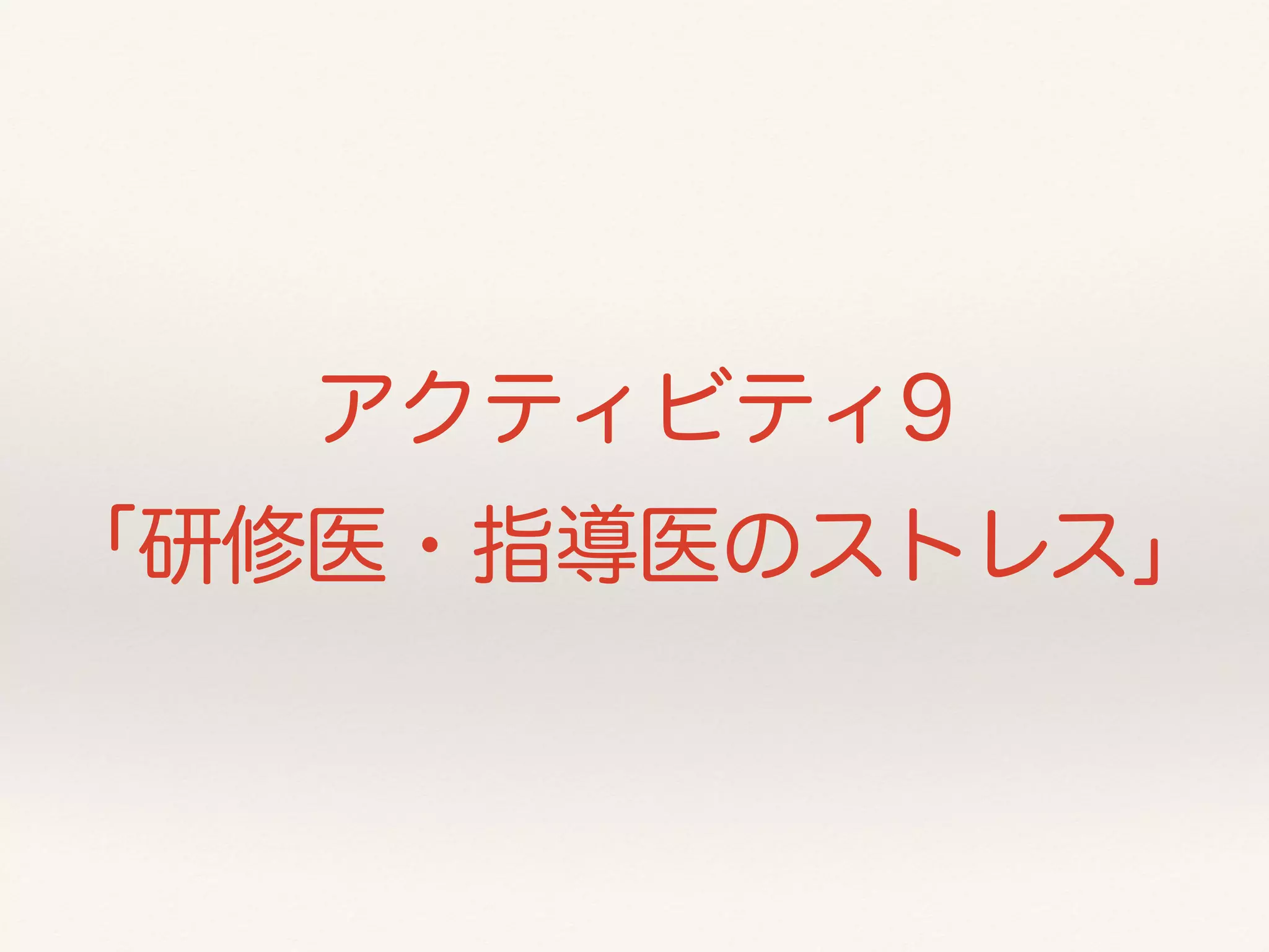 アクティビティ9 
「研修医・指導医のストレス」 
 