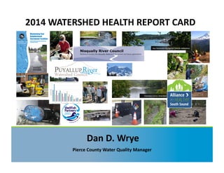 Dan	D.	Wrye	
2014	WATERSHED	HEALTH	REPORT	CARD	
Pierce	County	Water	Quality	Manager	
 