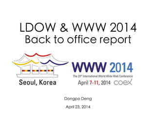 LDOW & WWW 2014
Back to office report
Dongpo Deng
!
April 23, 2014
 