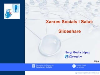 Xarxes Socials i Salut:
Slideshare
Sergi Gòdia López
@sergiue
V2.0
 