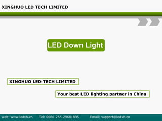 LED Down Light
XINGHUO LED TECH LIMITED
Your best LED lighting partner in China
XINGHUO LED TECH LIMITED
web: www.ledxh.cn Tel: 0086-755-29681895 Email: support@ledxh.cn
 