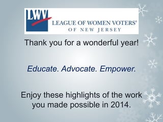 Thank you for a wonderful year! 
Educate. Advocate. Empower. 
Enjoy these highlights of the work 
you made possible in 2014. 
 