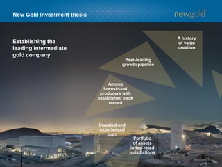 New Gold investment thesis
14
A history
of value
creation
Peer-leading
growth pipeline
Among
lowest-cost
producers with
established track
record
Invested and
experienced
team
Portfolio
of assets
in top-rated
jurisdictions
Establishing the
leading intermediate
gold company
 