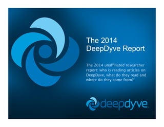 The 2014
DeepDyve Report
The 2014 unaffiliated researcher
report: who is reading articles on
DeepDyve, what do they read and
where do they come from?
 