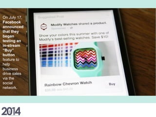 On July 17,
Facebook
announced
that they
began
testing an
in-stream
“Buy”
button
feature to
help
business
drive sales
via the
social
network.
 