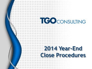Experts in Business and
Financial Systems
2014 Year-End
Close Procedures
 