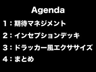 Agenda 
1：期待マネジメント 
2：インセプションデッキ 
3：ドラッカー風エクササイズ 
4：まとめ 
 