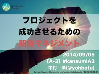 プロジェクトを 
成功させるための 
期待マネジメント 
2014/09/05 
【A-3】#kansumiA3 
中村　洋(@yohhatu) 
https://www.flickr.com/photos/rishibando/4282630035 
 