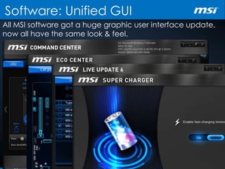 Software: Unified GUI
All MSI software got a huge graphic user interface update,
now all have the same look & feel.
 