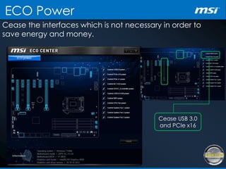Cease the interfaces which is not necessary in order to
save energy and money.
ECO Power
Cease USB 3.0
and PCIe x16
 