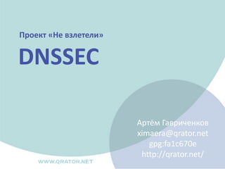 Артём Гавриченков
ximaera@qrator.net
gpg:fa1c670e
http://qrator.net/
Проект «Не взлетели»
DNSSEC
 