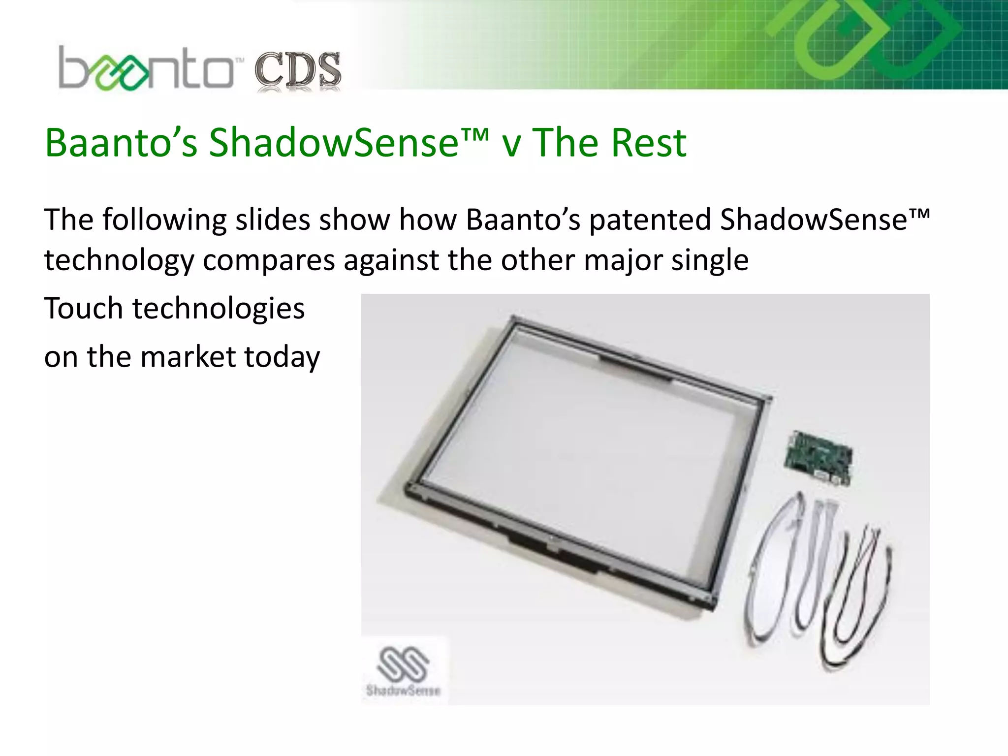 Baanto’s ShadowSense™ v The Rest
The following slides show how Baanto’s patented ShadowSense™
technology compares against the other major single
Touch technologies
on the market today
 