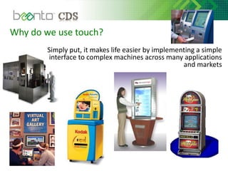 Why do we use touch?
Simply put, it makes life easier by implementing a simple
interface to complex machines across many applications
and markets
 