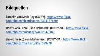 Bildquellen
karaoke von Mark Roy (CC BY). https://www.flickr.
com/photos/electricnerve/2334157630/
Don‘t Panic! von Quinn Dobrowski (CC BY-SA). http://www.flickr.
com/photos/quinnanya/4402547384/
showtime (cc) von Martin Fisch (CC BY-SA). https://www.flickr.
com/photos/marfis75/9391593778
 