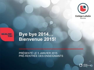 Bye bye 2014…
Bienvenue 2015!
PRÉSENTÉ LE 5 JANVIER 2015
PRÉ-RENTRÉE DES ENSEIGNANTS
 