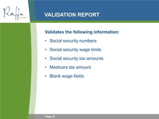 Page 21
VALIDATION REPORT
Validates the following information:
• Social security numbers
• Social security wage limits
• Social security tax amounts
• Medicare tax amount
• Blank wage fields
 