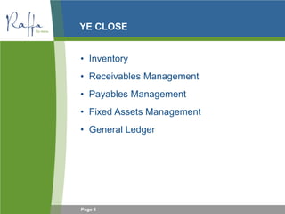 Page 6
YE CLOSE
• Inventory
• Receivables Management
• Payables Management
• Fixed Assets Management
• General Ledger
 