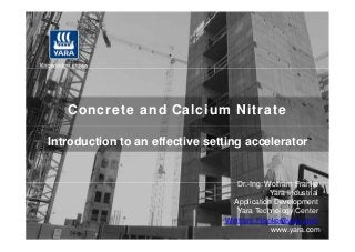 Concrete and Calcium Nitrate
Introduction to an effective setting accelerator
Dr.-Ing. Wolfram Franke
Yara Industrial
Application Development
Yara Technology Center
Wolfram.Franke@yara.com
www.yara.com
 