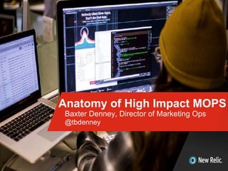 Anatomy of High Impact MOPS
Baxter Denney, Director of Marketing Ops
@tbdenney
 